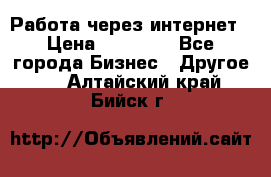 Работа через интернет › Цена ­ 20 000 - Все города Бизнес » Другое   . Алтайский край,Бийск г.